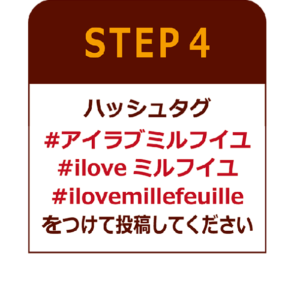 STEP4:ハッシュタグ#アイラブミルフイユ#iloveミルフイユ#ilovemillefeuilleをつけて投稿してください